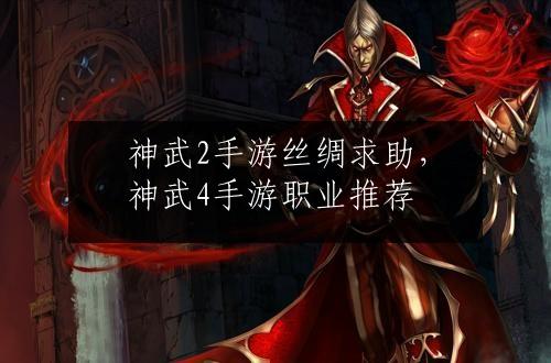 神武2手游丝绸求助，神武4手游职业推荐