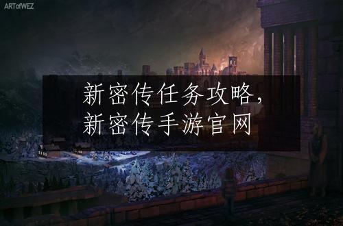 新密传任务攻略，新密传手游官网
