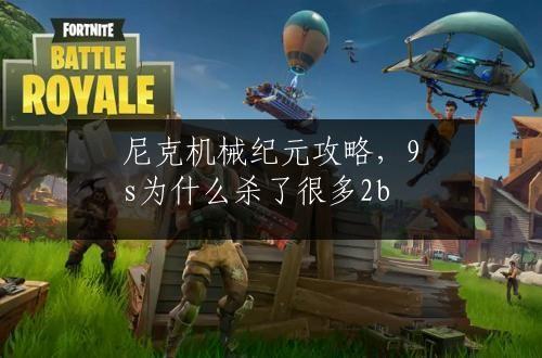 尼克机械纪元攻略，9s为什么杀了很多2b