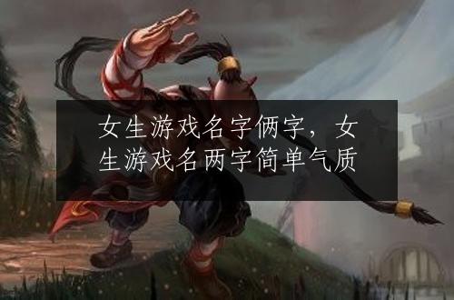女生游戏名字俩字，女生游戏名两字简单气质