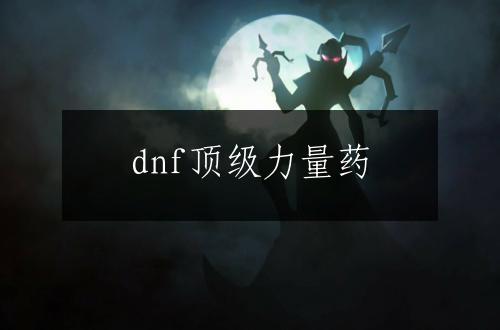 dnf顶级力量药