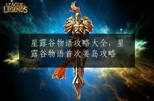 星露谷物语攻略大全，星露谷物语首次姜岛攻略