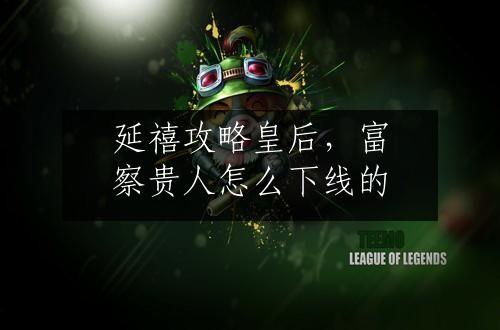 延禧攻略皇后，富察贵人怎么下线的