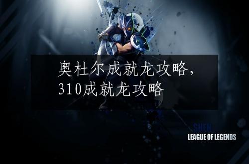 奥杜尔成就龙攻略，310成就龙攻略