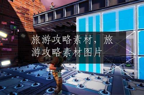 旅游攻略素材，旅游攻略素材图片