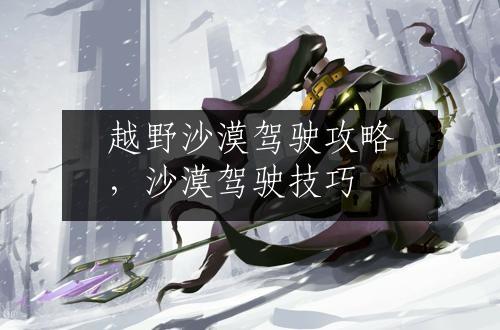 越野沙漠驾驶攻略，沙漠驾驶技巧