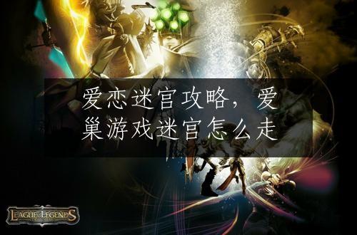 爱恋迷宫攻略，爱巢游戏迷宫怎么走
