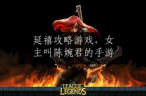 延禧攻略游戏，女主叫陈婉君的手游