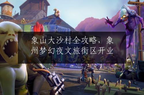 象山大沙村全攻略，象州梦幻夜文旅街区开业