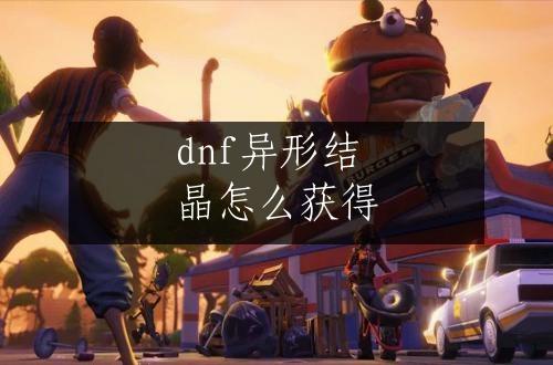 dnf异形结晶怎么获得