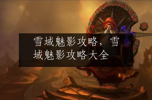雪域魅影攻略，雪域魅影攻略大全