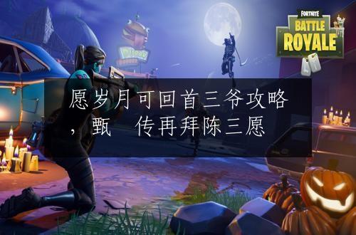 愿岁月可回首三爷攻略，甄嬛传再拜陈三愿