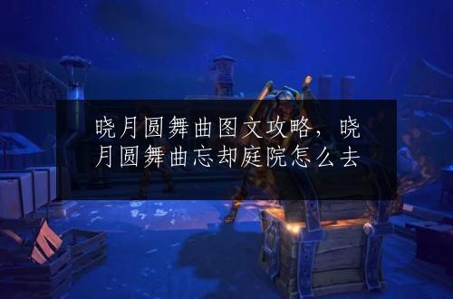 晓月圆舞曲图文攻略，晓月圆舞曲忘却庭院怎么去