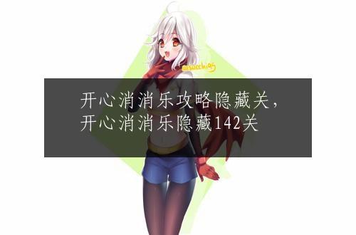 开心消消乐攻略隐藏关，开心消消乐隐藏142关