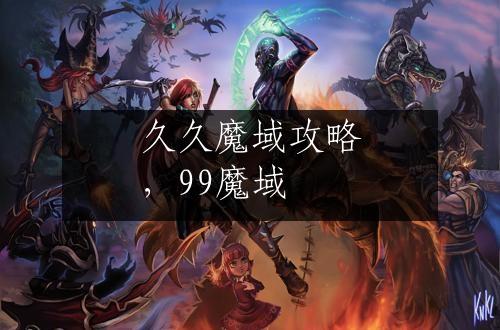 久久魔域攻略，99魔域