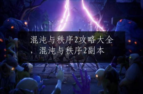 混沌与秩序2攻略大全，混沌与秩序2副本