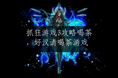 抓狂游戏3攻略喝茶，好汉请喝茶游戏