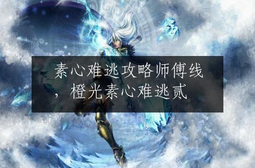 素心难逃攻略师傅线，橙光素心难逃贰