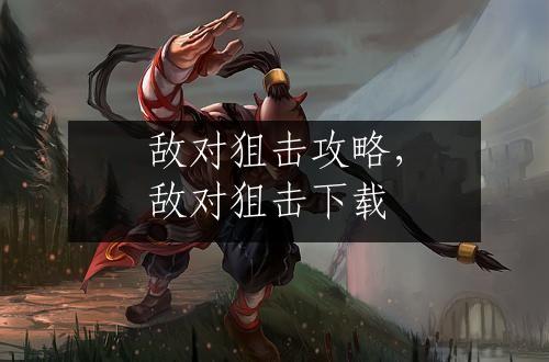 敌对狙击攻略，敌对狙击下载