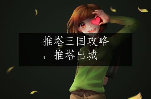 推塔三国攻略，推塔出城