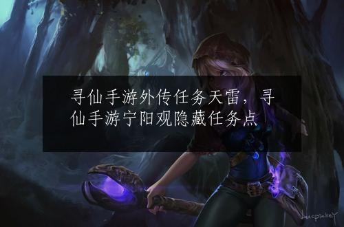 寻仙手游外传任务天雷，寻仙手游宁阳观隐藏任务点