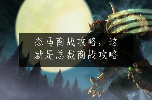 态马商战攻略，这就是总裁商战攻略