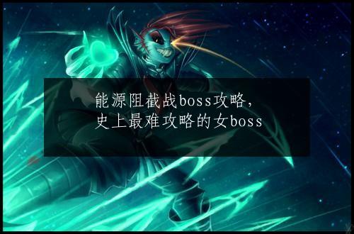 能源阻截战boss攻略，史上最难攻略的女boss