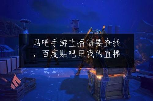 贴吧手游直播需要查找，百度贴吧里我的直播