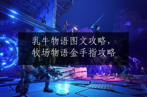 乳牛物语图文攻略，牧场物语金手指攻略