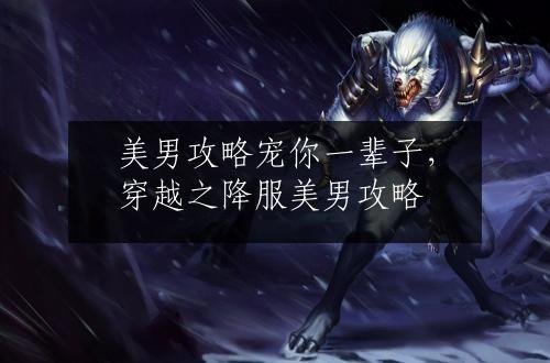 美男攻略宠你一辈子，穿越之降服美男攻略