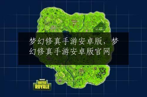 梦幻修真手游安卓版，梦幻修真手游安卓版官网