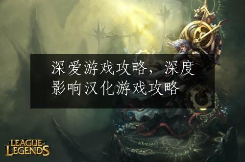 深爱游戏攻略，深度影响汉化游戏攻略