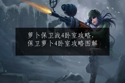 萝卜保卫战4卧室攻略，保卫萝卜4卧室攻略图解