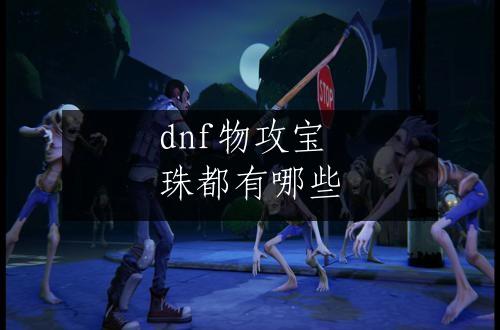 dnf物攻宝珠都有哪些
