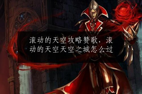 滚动的天空攻略赞歌，滚动的天空天空之城怎么过