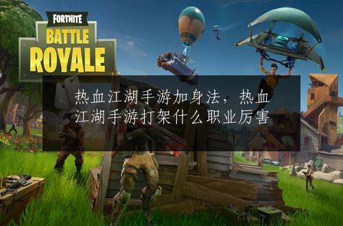 热血江湖手游加身法，热血江湖手游打架什么职业厉害