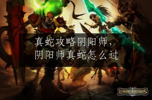 真蛇攻略阴阳师，阴阳师真蛇怎么过