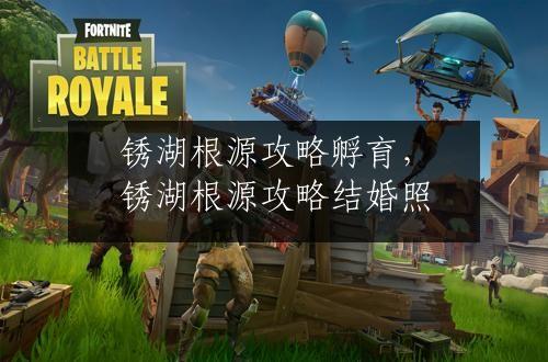 锈湖根源攻略孵育，锈湖根源攻略结婚照