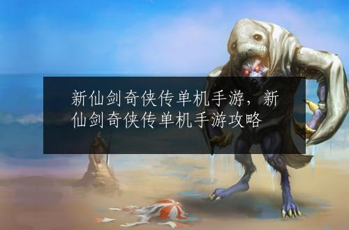新仙剑奇侠传单机手游，新仙剑奇侠传单机手游攻略
