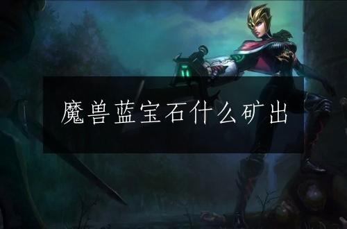 魔兽蓝宝石什么矿出