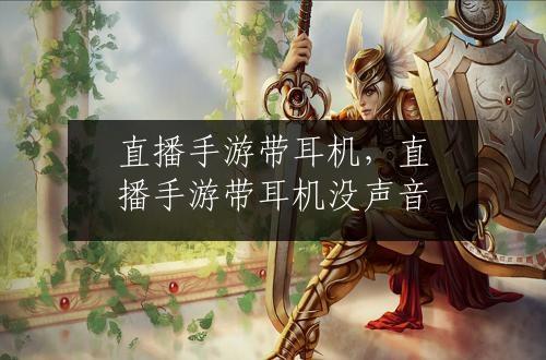 直播手游带耳机，直播手游带耳机没声音
