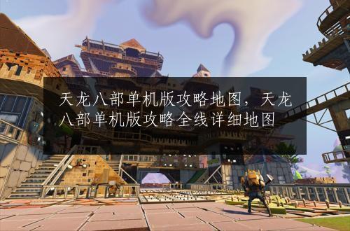 天龙八部单机版攻略地图，天龙八部单机版攻略全线详细地图