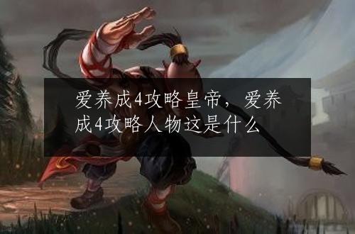 爱养成4攻略皇帝，爱养成4攻略人物这是什么