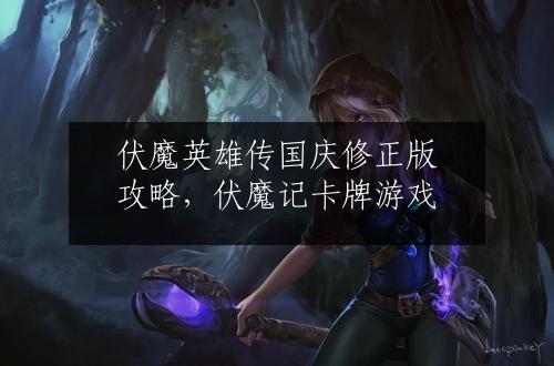 伏魔英雄传国庆修正版攻略，伏魔记卡牌游戏