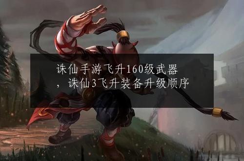 诛仙手游飞升160级武器，诛仙3飞升装备升级顺序