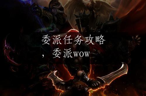 委派任务攻略，委派wow
