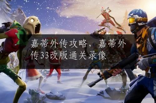 嘉蒂外传攻略，嘉蒂外传33改版通关录像