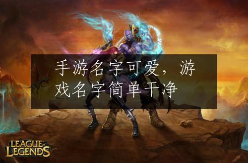 手游名字可爱，游戏名字简单干净