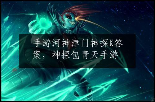 手游河神津门神探K答案，神探包青天手游