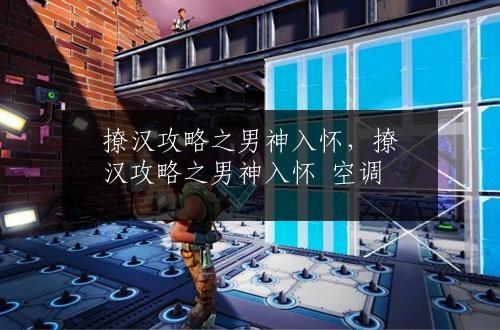 撩汉攻略之男神入怀，撩汉攻略之男神入怀 空调
